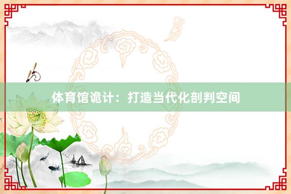体育馆诡计：打造当代化剖判空间